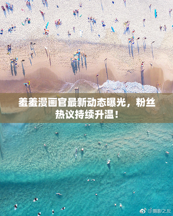 羞羞漫画官最新动态曝光，粉丝热议持续升温！