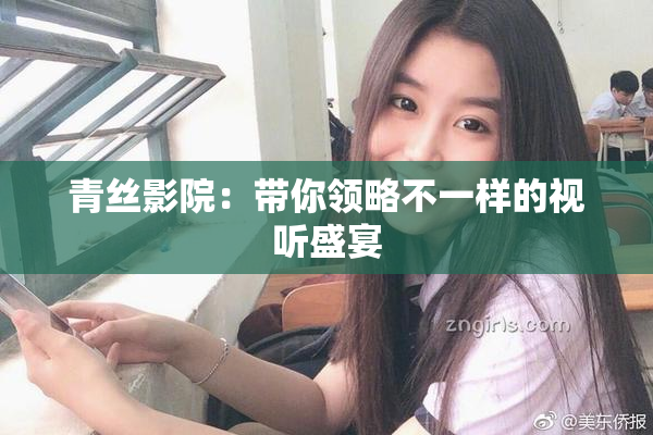 青丝影院：带你领略不一样的视听盛宴