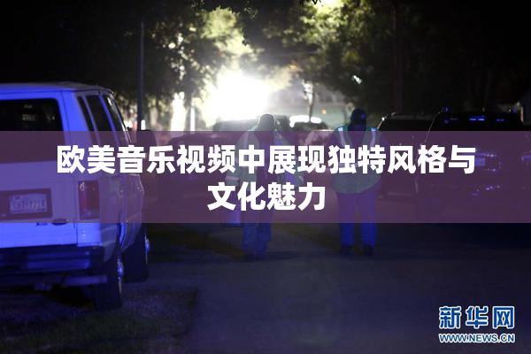 欧美音乐视频中展现独特风格与文化魅力