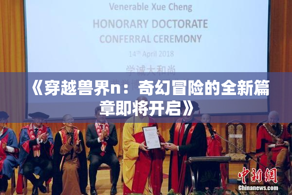 《穿越兽界n：奇幻冒险的全新篇章即将开启》