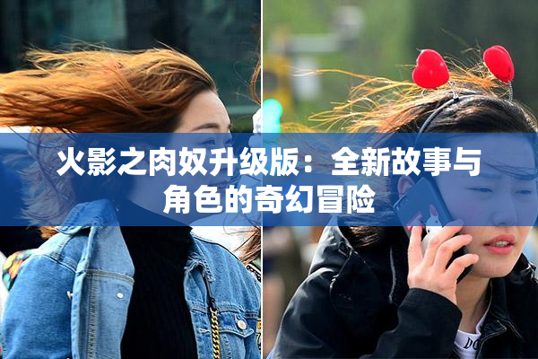 火影之肉奴升级版：全新故事与角色的奇幻冒险