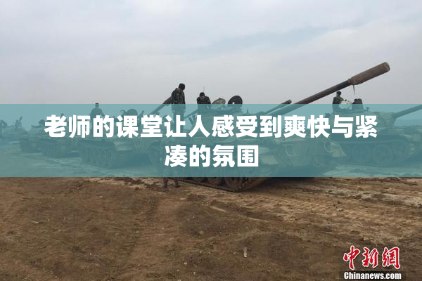 老师的课堂让人感受到爽快与紧凑的氛围