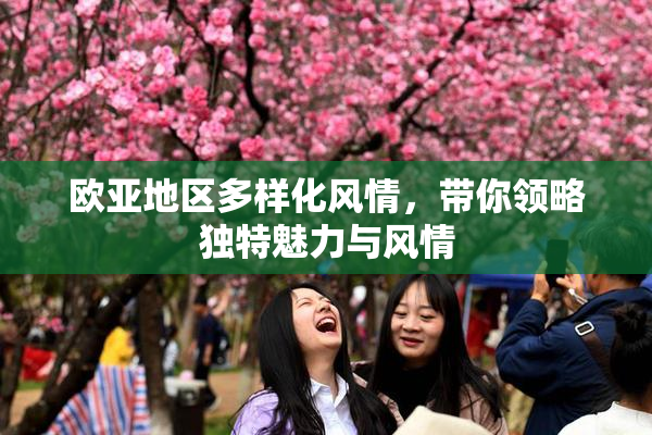 欧亚地区多样化风情，带你领略独特魅力与风情