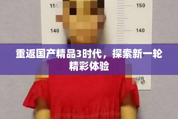 重返国产精品3时代，探索新一轮精彩体验