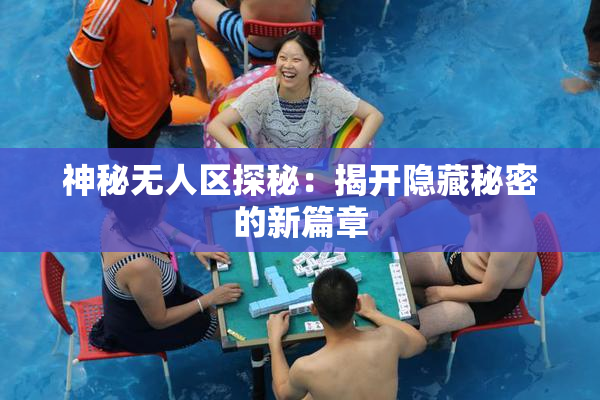 神秘无人区探秘：揭开隐藏秘密的新篇章