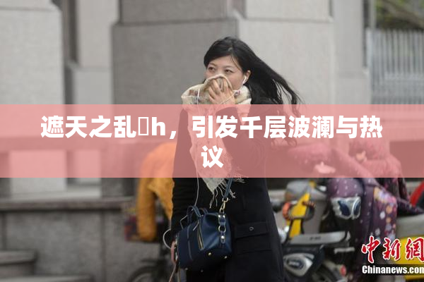 遮天之乱婬h，引发千层波澜与热议