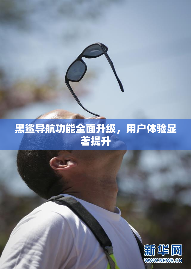 黑鲨导航功能全面升级，用户体验显著提升