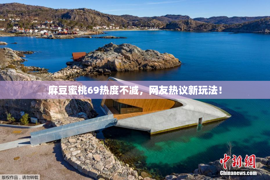 麻豆蜜桃69热度不减，网友热议新玩法！