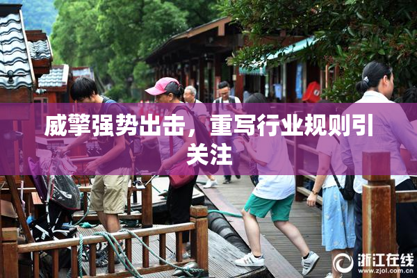 威擎强势出击，重写行业规则引关注