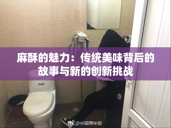 麻酥的魅力：传统美味背后的故事与新的创新挑战