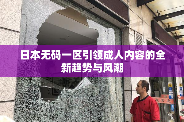 日本无码一区引领成人内容的全新趋势与风潮