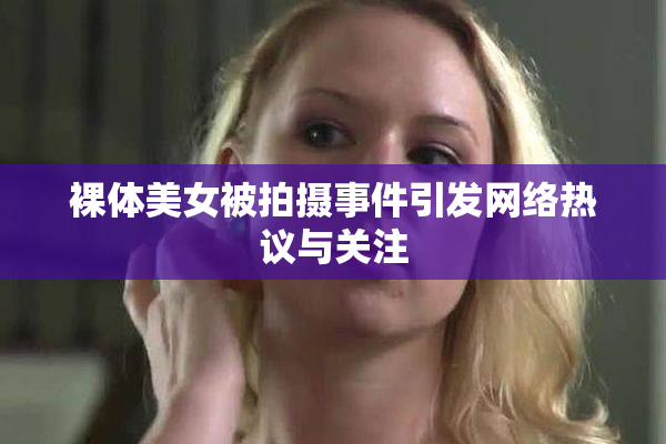 裸体美女被拍摄事件引发网络热议与关注