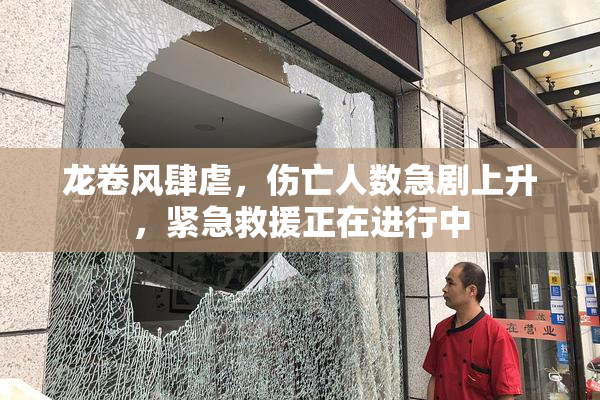 龙卷风肆虐，伤亡人数急剧上升，紧急救援正在进行中