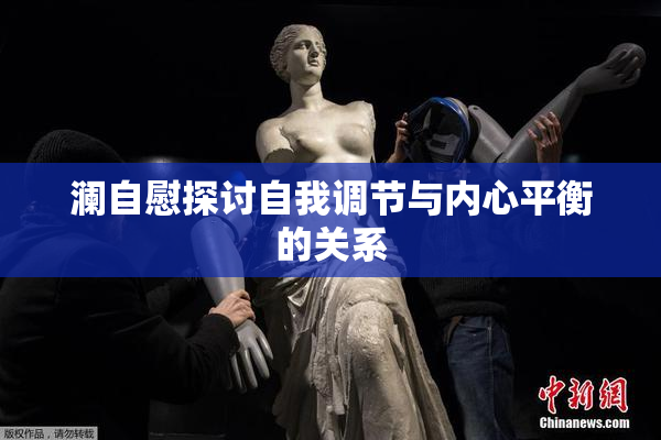 澜自慰探讨自我调节与内心平衡的关系
