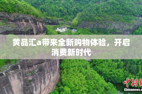 黄品汇a带来全新购物体验，开启消费新时代