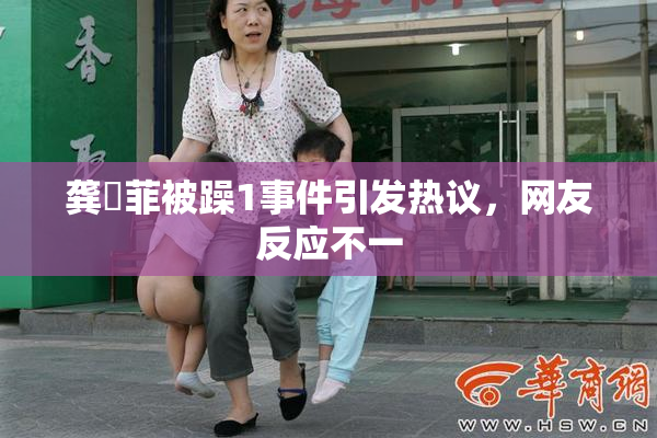 龚玥菲被躁1事件引发热议，网友反应不一