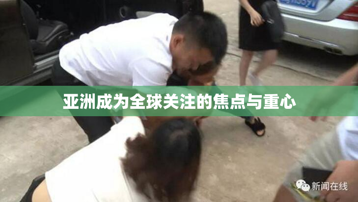 亚洲成为全球关注的焦点与重心