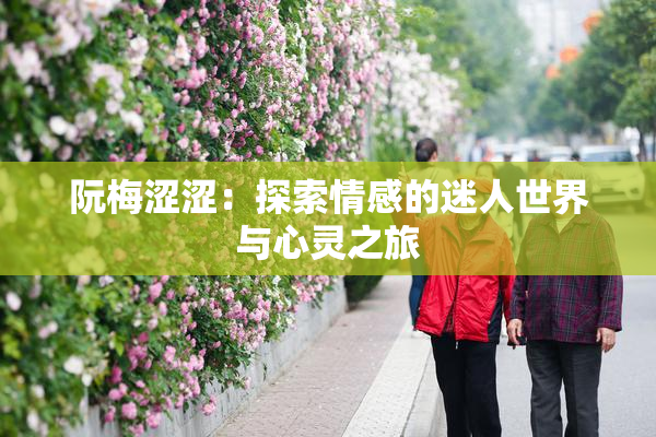阮梅涩涩：探索情感的迷人世界与心灵之旅
