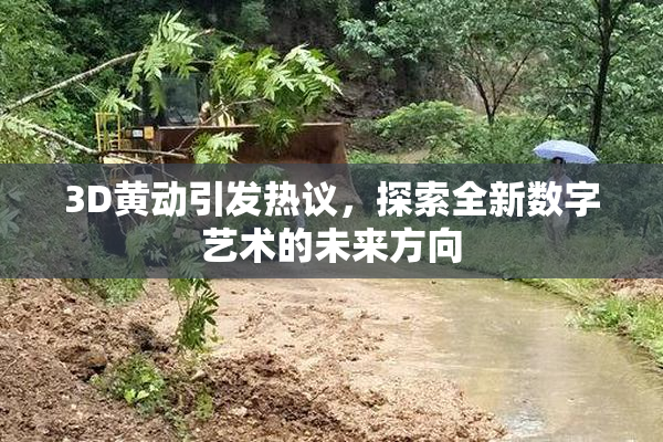 3D黄动引发热议，探索全新数字艺术的未来方向