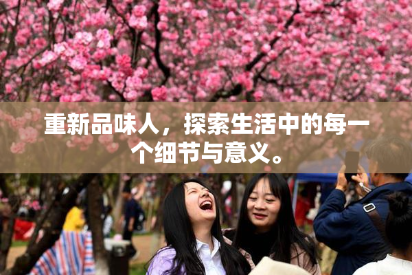 重新品味人，探索生活中的每一个细节与意义。