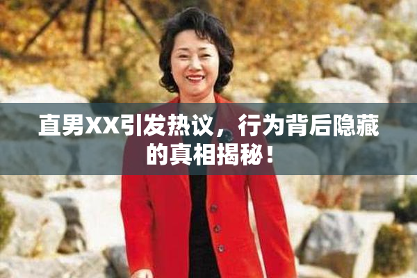 直男XX引发热议，行为背后隐藏的真相揭秘！