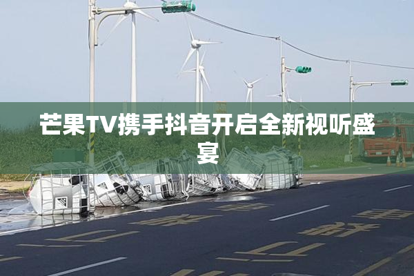 芒果TV携手抖音开启全新视听盛宴