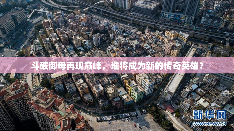斗破御母再现巅峰，谁将成为新的传奇英雄？