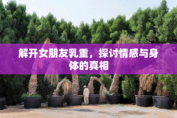 解开女朋友乳重，探讨情感与身体的真相