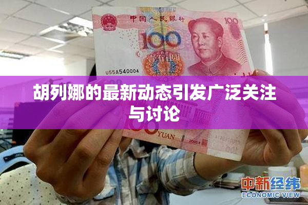 胡列娜的最新动态引发广泛关注与讨论