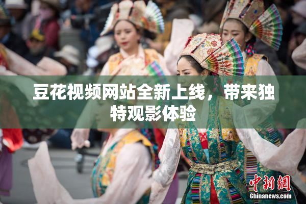 豆花视频网站全新上线，带来独特观影体验