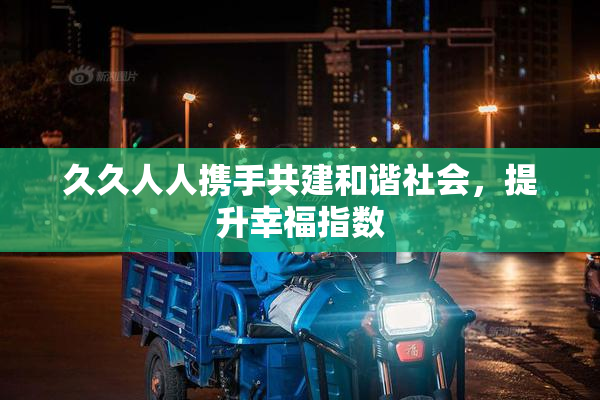 久久人人携手共建和谐社会，提升幸福指数
