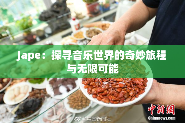Jape：探寻音乐世界的奇妙旅程与无限可能