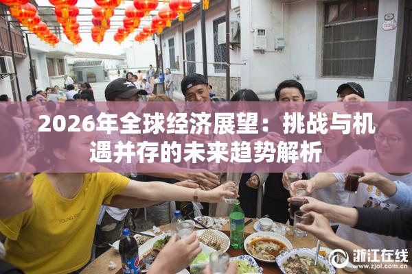 2026年全球经济展望：挑战与机遇并存的未来趋势解析