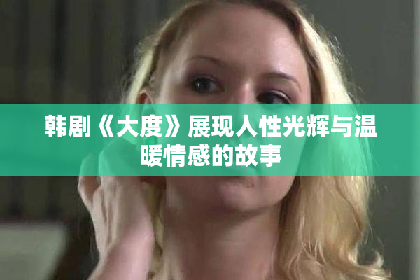 韩剧《大度》展现人性光辉与温暖情感的故事