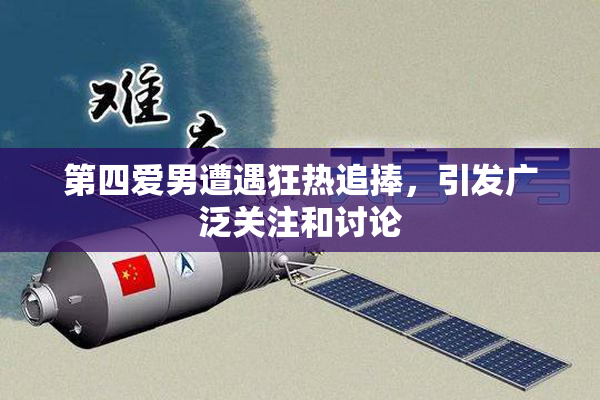 第四爱男遭遇狂热追捧，引发广泛关注和讨论