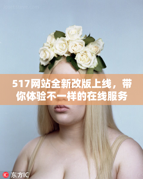517网站全新改版上线，带你体验不一样的在线服务！