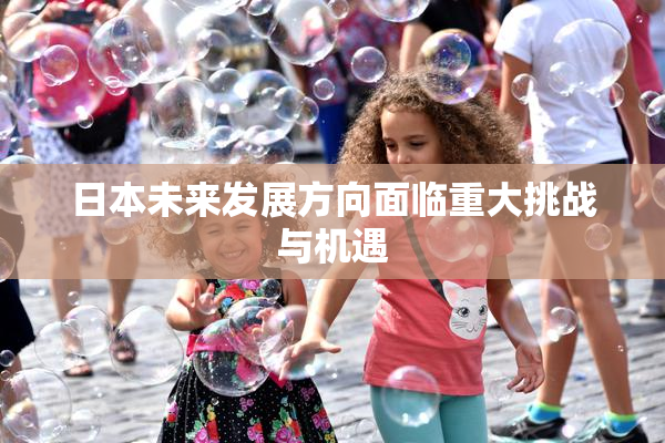 日本未来发展方向面临重大挑战与机遇