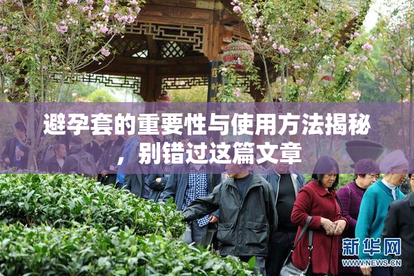 避孕套的重要性与使用方法揭秘，别错过这篇文章