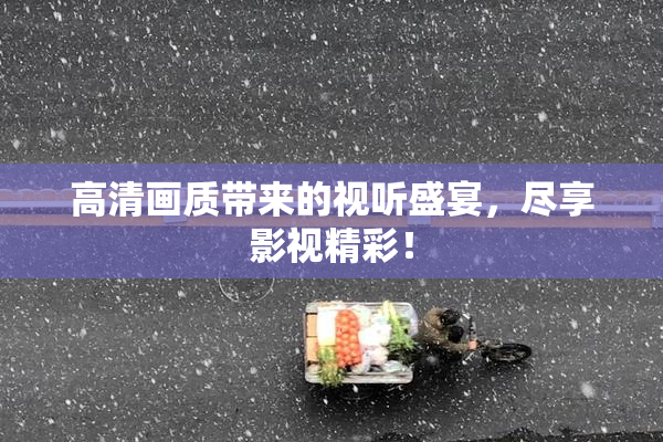 高清画质带来的视听盛宴，尽享影视精彩！