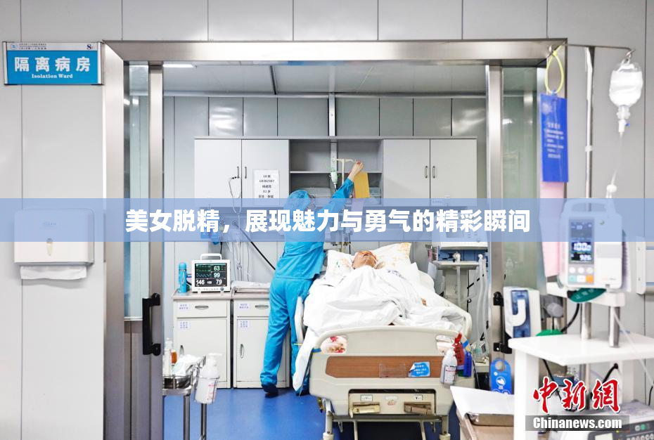 美女脱精，展现魅力与勇气的精彩瞬间