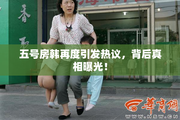 五号房韩再度引发热议，背后真相曝光！