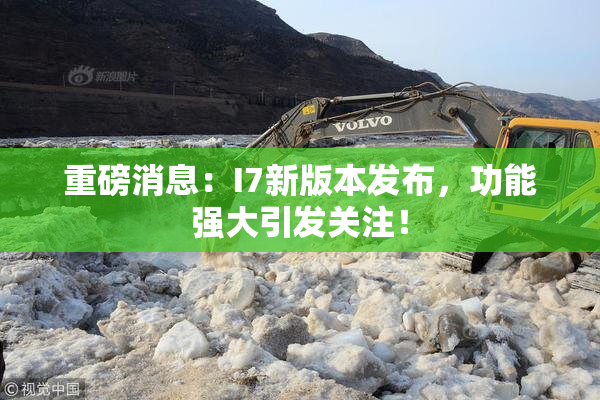 重磅消息：I7新版本发布，功能强大引发关注！
