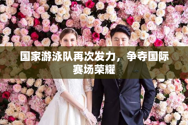 国家游泳队再次发力，争夺国际赛场荣耀