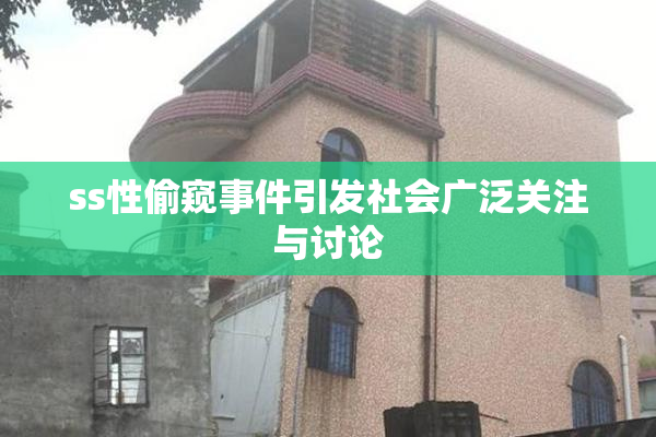 ss性偷窥事件引发社会广泛关注与讨论