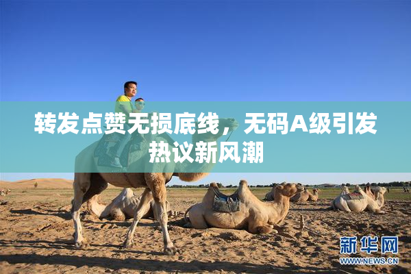 转发点赞无损底线，无码A级引发热议新风潮