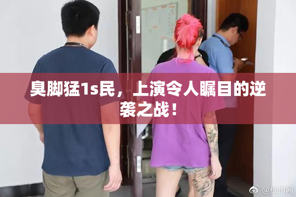 臭脚猛1s民，上演令人瞩目的逆袭之战！