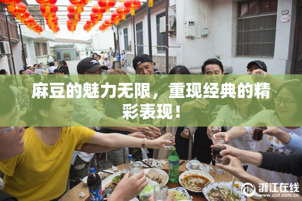 麻豆的魅力无限，重现经典的精彩表现！