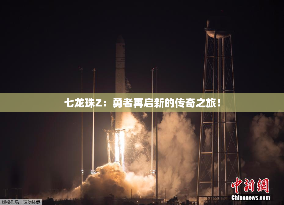 七龙珠Z：勇者再启新的传奇之旅！