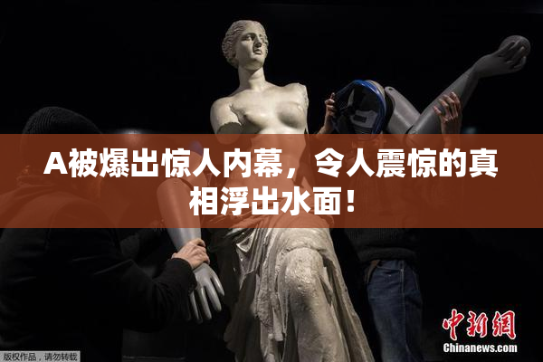 A被爆出惊人内幕，令人震惊的真相浮出水面！