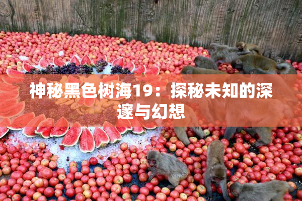 神秘黑色树海19：探秘未知的深邃与幻想